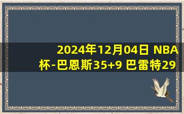 2024年12月04日 NBA杯-巴恩斯35+9 巴雷特29+9 哈利伯顿30+6 猛龙力克步行者